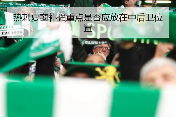 热刺夏窗补强重点是否应放在中后卫位置